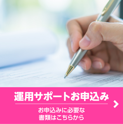 運用サポートお申込み、お申込みに必要な書類はこちらから